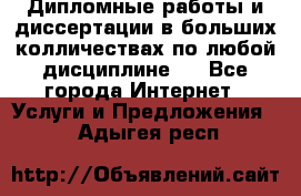 Дипломные работы и диссертации в больших колличествах по любой дисциплине.  - Все города Интернет » Услуги и Предложения   . Адыгея респ.